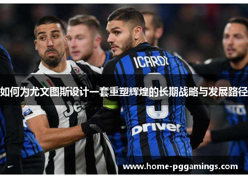 如何为尤文图斯设计一套重塑辉煌的长期战略与发展路径