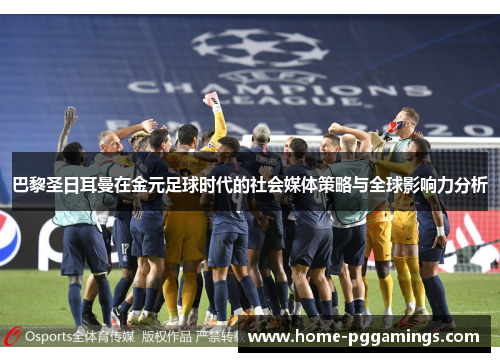 巴黎圣日耳曼在金元足球时代的社会媒体策略与全球影响力分析