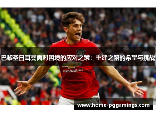 巴黎圣日耳曼面对困境的应对之策：重建之路的希望与挑战