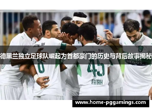 德黑兰独立足球队崛起为首都豪门的历史与背后故事揭秘