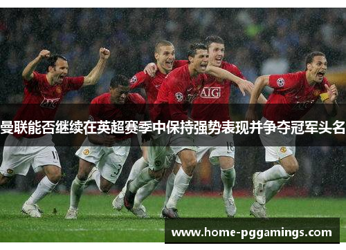 曼联能否继续在英超赛季中保持强势表现并争夺冠军头名