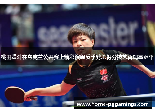 桃田贤斗在乌克兰公开赛上精彩演绎反手劈杀得分技艺再现高水平