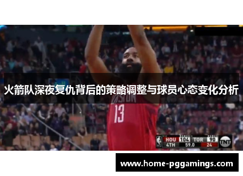 火箭队深夜复仇背后的策略调整与球员心态变化分析
